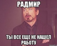 Радмир ты все еще не нашел работу