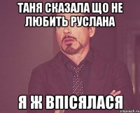 Таня сказала що не любить руслана я ж впісялася