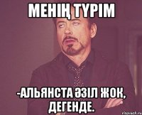 Менің түрім -Альянста әзіл жок, дегенде.