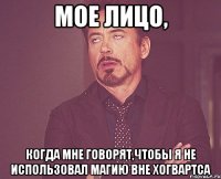 Мое лицо, Когда мне говорят,чтобы я не использовал магию вне Хогвартса