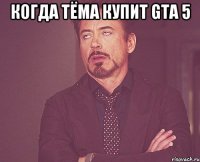 Когда тёма купит GTA 5 