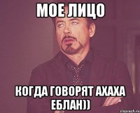 мое лицо когда говорят ахаха еблан))
