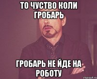 то чуство коли гробарь гробарь не йде на роботу