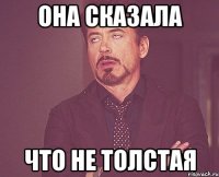 она сказала что не толстая