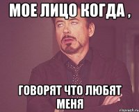 мое лицо когда , говорят что любят меня