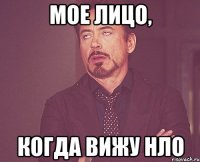 МОЕ ЛИЦО, КОГДА ВИЖУ НЛО