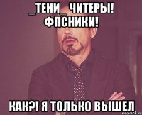 _Тени_ читеры! Фпсники! как?! я только вышел