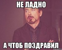 не ладно а чтоб поздравил