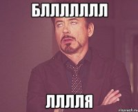Бллллллл лллля