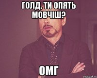 ГОЛД, ТИ ОПЯТЬ МОВЧІШ? ОМГ
