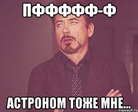 Пффффф-ф Астроном тоже мне...