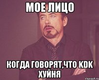 МОЕ ЛИЦО КОГДА ГОВОРЯТ,ЧТО KDK ХУЙНЯ