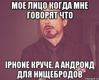 Мое лицо когда мне говорят что iPhone круче, а андроид для нищебродов