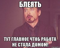 Блеять тут главное чтоб работа не стала домом!