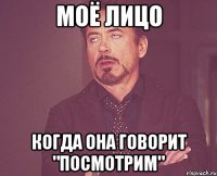 моё лицо когда она говорит "посмотрим"