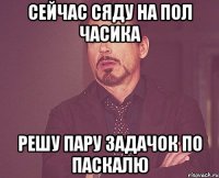 Сейчас сяду на пол часика решу пару задачок по паскалю