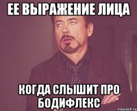 Ее выражение лица Когда слышит про бодифлекс