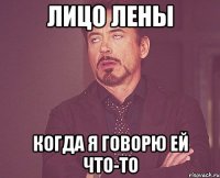 Лицо Лены Когда я говорю ей что-то