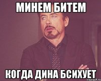 МИНЕМ БИТЕМ КОГДА ДИНА БСИХУЕТ