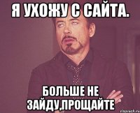 Я ухожу с сайта. Больше не зайду,прощайте
