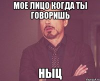 мое лицо когда ты говоришь НЫЦ