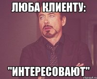 Люба клиенту: "интересовают"