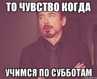 То чувство когда Учимся по субботам