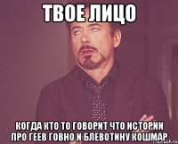 ТВОЕ ЛИЦО КОГДА КТО ТО ГОВОРИТ ЧТО ИСТОРИИ ПРО ГЕЕВ ГОВНО И БЛЕВОТИНУ КОШМАР