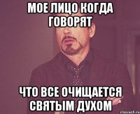Мое лицо когда говорят что все очищается святым духом