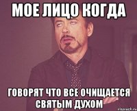 Мое лицо когда говорят что все очищается святым духом