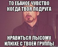 то ебаное чувство когда твоя подруга нравиться лысому Илюхе с твоей группы