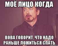 Моё лицо когда Вова говорит, что надо раньше ложиться спать