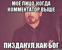 Моё лицо ,когда комментатор выше Пизданул,как бог