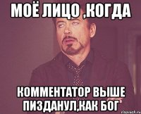Моё лицо ,когда комментатор выше пизданул,как бог