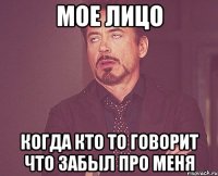МОЕ ЛИЦО КОГДА КТО ТО ГОВОРИТ ЧТО ЗАБЫЛ ПРО МЕНЯ