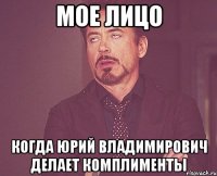 Мое лицо Когда Юрий Владимирович делает комплименты