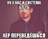 Ну,у нас и система бл*ть Хер переведёшься