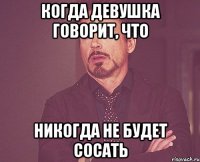 Когда девушка говорит, что никогда не будет сосать