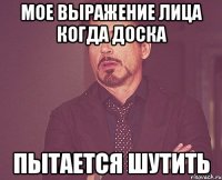 мое выражение лица когда Доска пытается шутить