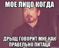 МОЕ ЛИЦО КОГДА ДРЫЩ ГОВОРИТ МНЕ КАК ПРАВЕЛЬНО ПИТАЦА