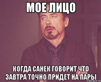 Мое лицо Когда санек говорит что завтра точно придет на пары