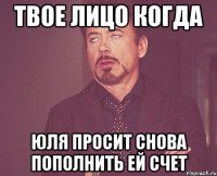 Твое лицо когда Юля просит снова пополнить ей счет