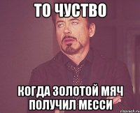 То чуство когда золотой мяч получил Месси