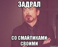 задрал со смайликами своими