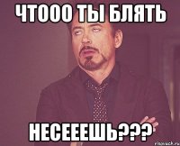 Чтооо ты блять несееешь???
