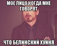 Мое лицо,когда мне говорят что Белинский хуйня