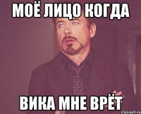 Моё лицо когда Вика мне врёт
