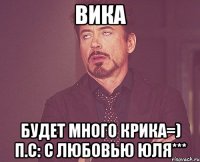 ВИКА БУДЕТ МНОГО КРИКА=) п.с: с любовью Юля***