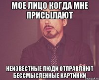 Мое лицо когда мне присылают Неизвестные люди отправляют бессмысленные картинки