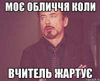 МОЄ ОБЛИЧЧЯ КОЛИ ВЧИТЕЛЬ ЖАРТУЄ